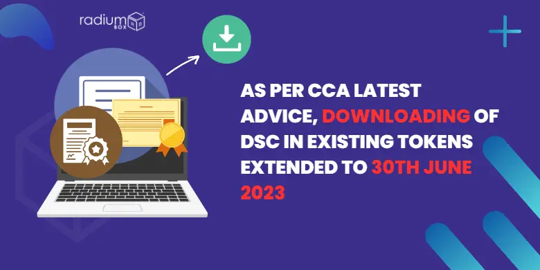 As per CCA Latest Advice, Downloading of DSC in Existing Tokens Extended to 30th June 2023
